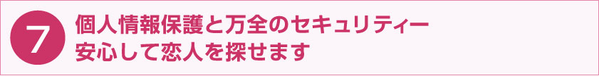 個人情報保護と万全のセキュリティー 安心して恋人を探せます