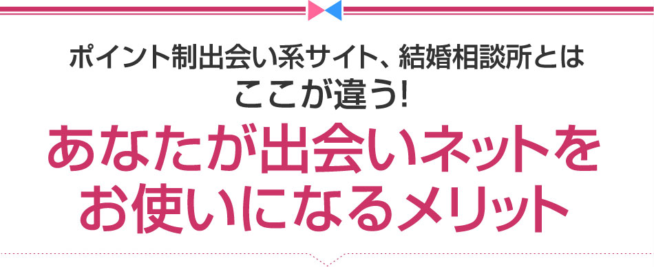 ポイント制出会い系サイト、結婚相談とはここが違う！ あなたが出会いネットをお使いになるメリット