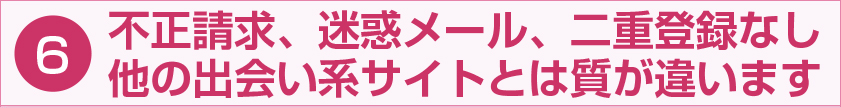 不正請求、迷惑メール、二重登録なし 他の出会い系サイトとは質が違います