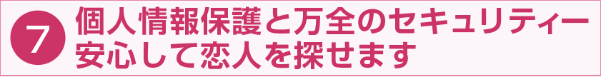 個人情報保護と万全のセキュリティー 安心して恋人を探せます